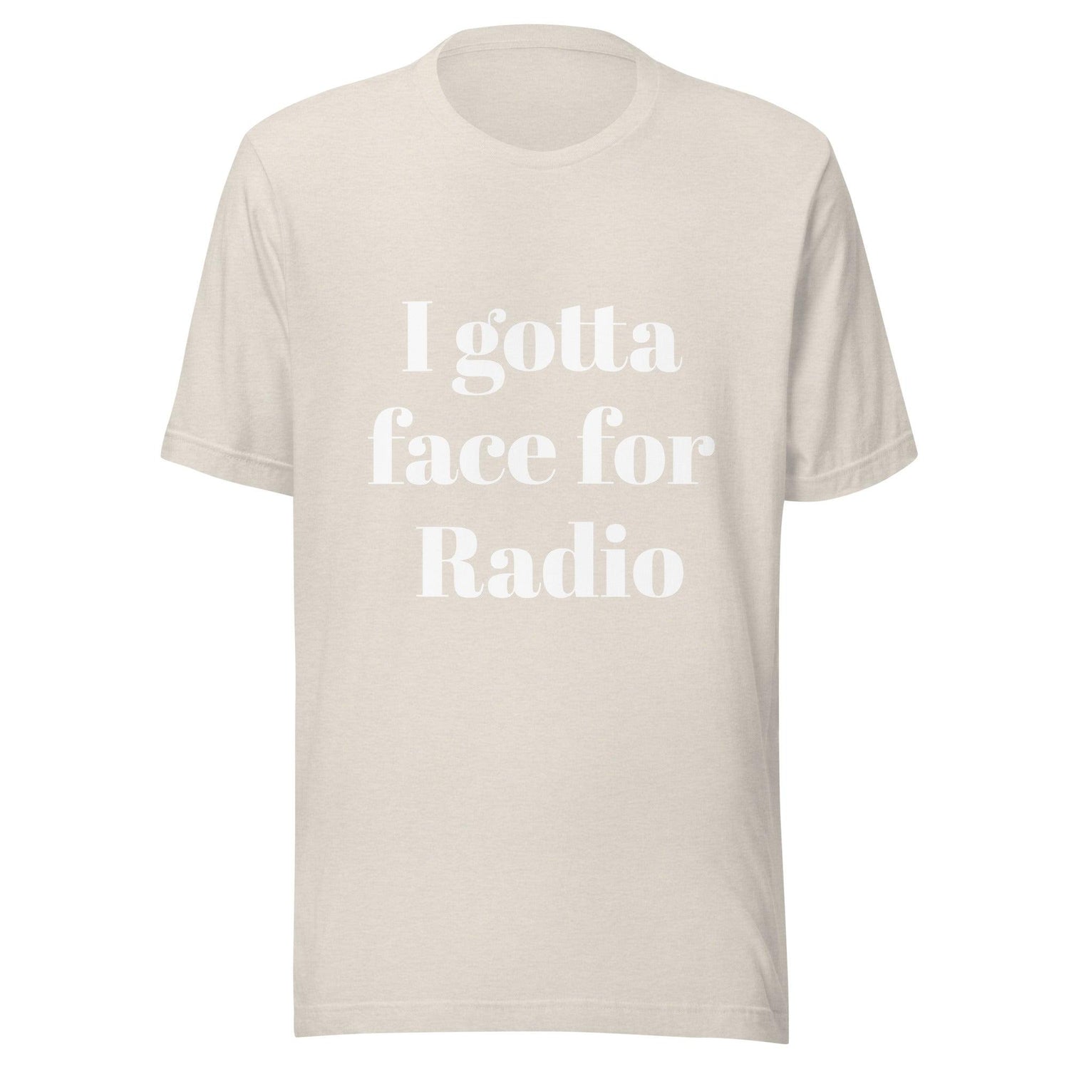 I Gotta Face For Radio Unisex T-Shirt